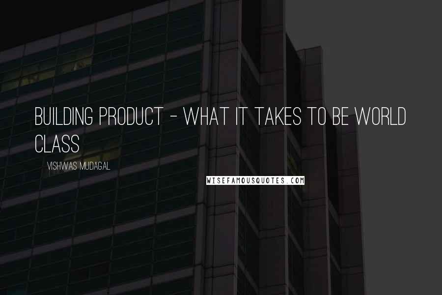 Vishwas Mudagal Quotes: Building Product - What it takes to be world class