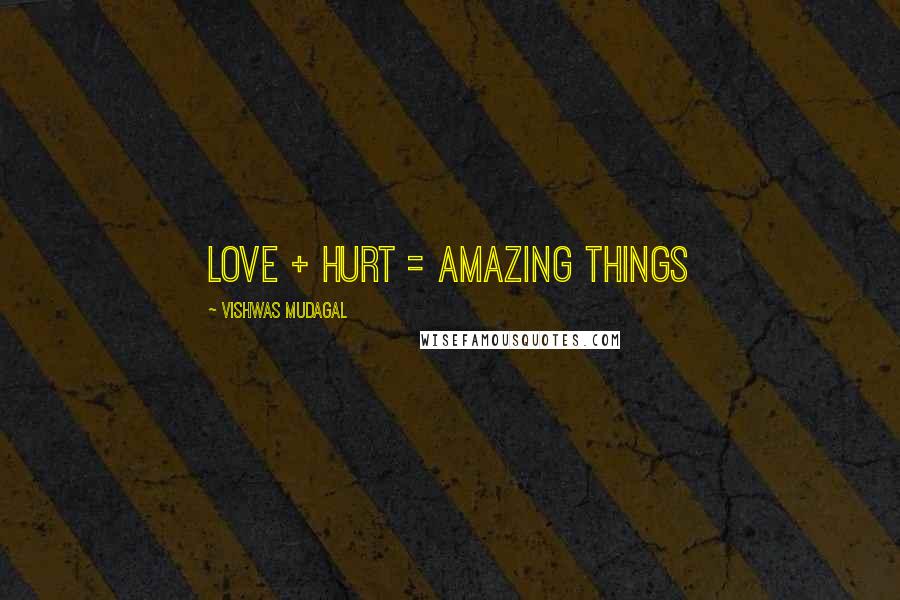Vishwas Mudagal Quotes: Love + Hurt = Amazing Things