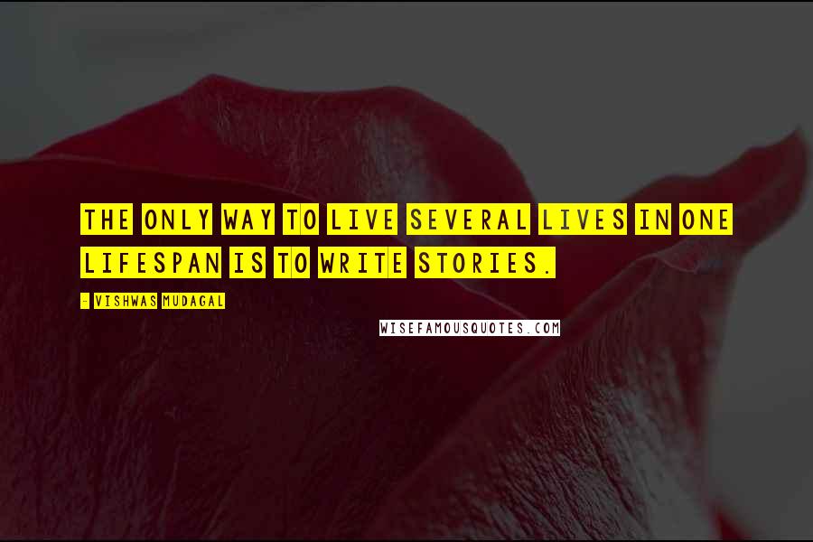 Vishwas Mudagal Quotes: The only way to live several lives in one lifespan is to write stories.