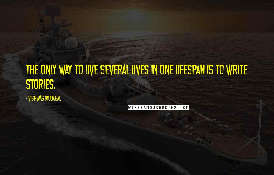 Vishwas Mudagal Quotes: The only way to live several lives in one lifespan is to write stories.