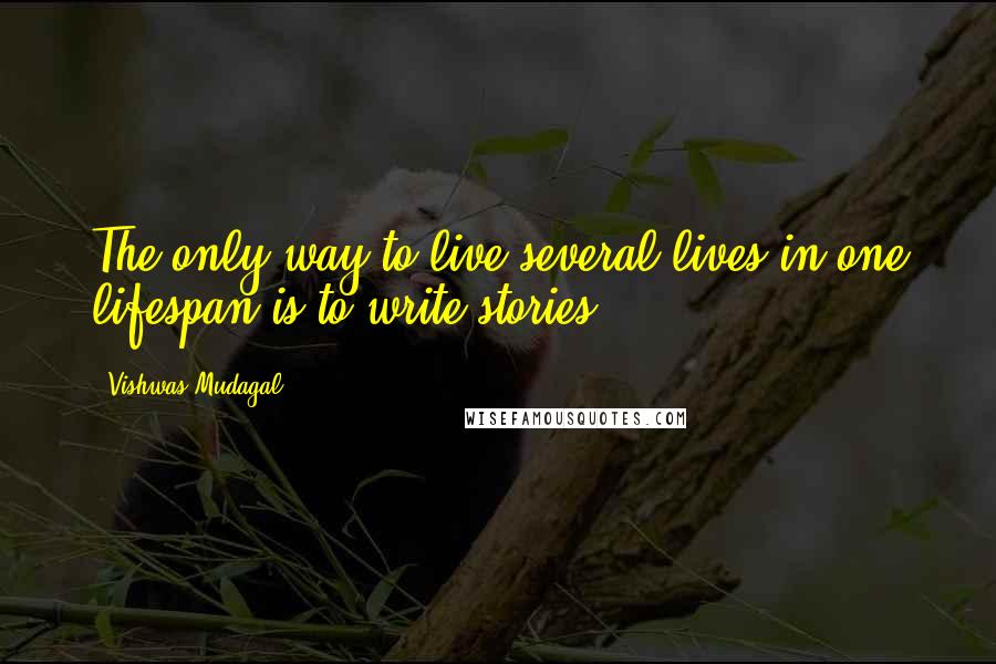 Vishwas Mudagal Quotes: The only way to live several lives in one lifespan is to write stories.