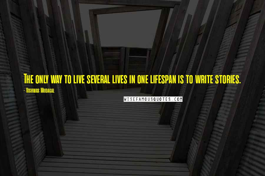 Vishwas Mudagal Quotes: The only way to live several lives in one lifespan is to write stories.
