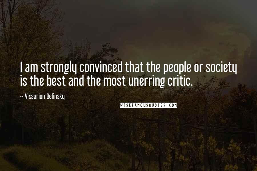 Vissarion Belinsky Quotes: I am strongly convinced that the people or society is the best and the most unerring critic.