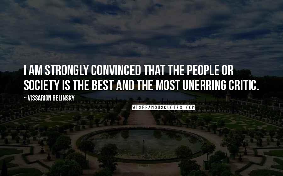 Vissarion Belinsky Quotes: I am strongly convinced that the people or society is the best and the most unerring critic.