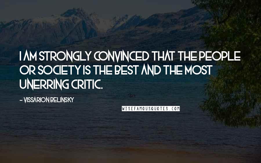 Vissarion Belinsky Quotes: I am strongly convinced that the people or society is the best and the most unerring critic.