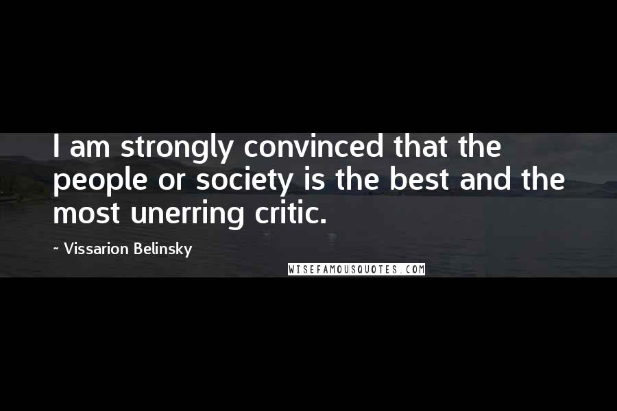 Vissarion Belinsky Quotes: I am strongly convinced that the people or society is the best and the most unerring critic.