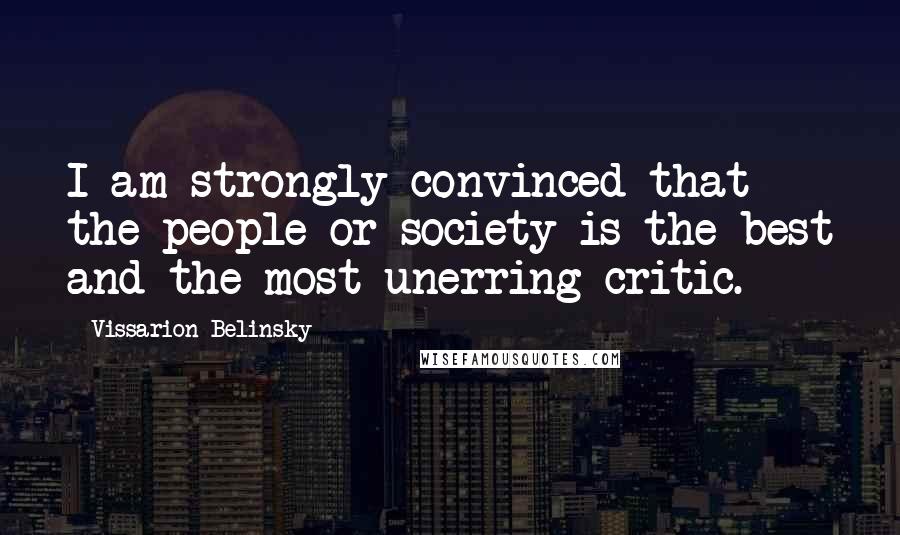 Vissarion Belinsky Quotes: I am strongly convinced that the people or society is the best and the most unerring critic.