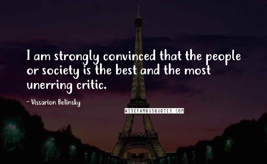 Vissarion Belinsky Quotes: I am strongly convinced that the people or society is the best and the most unerring critic.