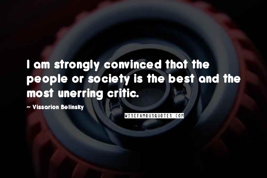 Vissarion Belinsky Quotes: I am strongly convinced that the people or society is the best and the most unerring critic.