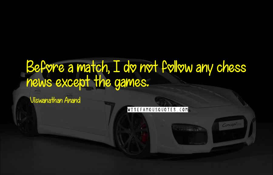 Viswanathan Anand Quotes: Before a match, I do not follow any chess news except the games.