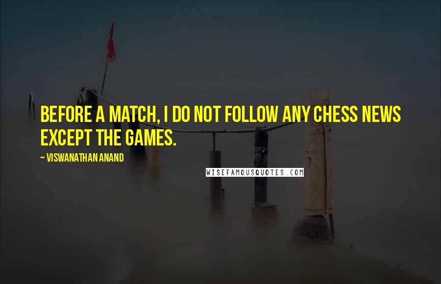 Viswanathan Anand Quotes: Before a match, I do not follow any chess news except the games.