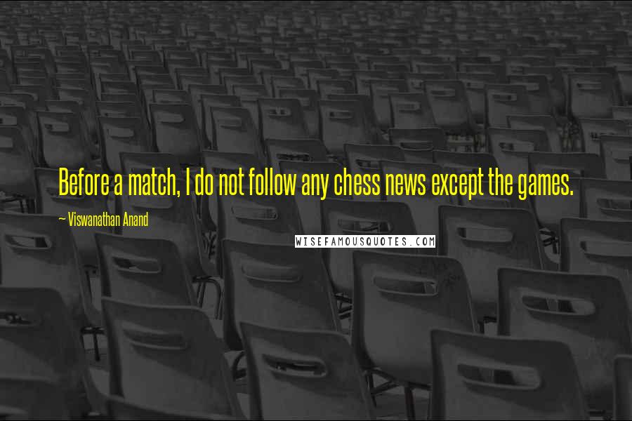 Viswanathan Anand Quotes: Before a match, I do not follow any chess news except the games.