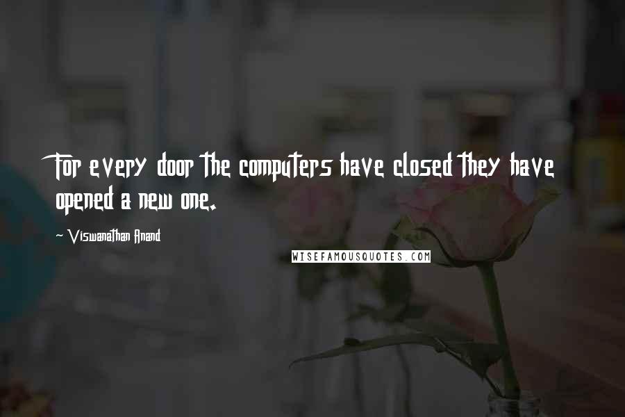 Viswanathan Anand Quotes: For every door the computers have closed they have opened a new one.