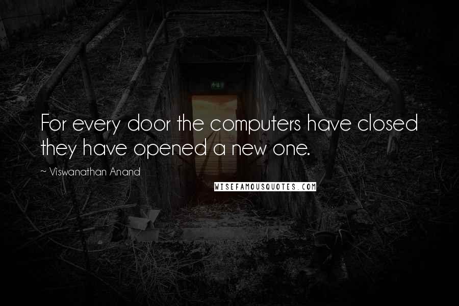 Viswanathan Anand Quotes: For every door the computers have closed they have opened a new one.