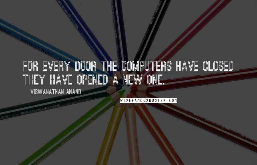 Viswanathan Anand Quotes: For every door the computers have closed they have opened a new one.