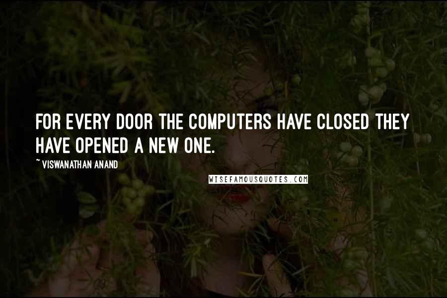 Viswanathan Anand Quotes: For every door the computers have closed they have opened a new one.