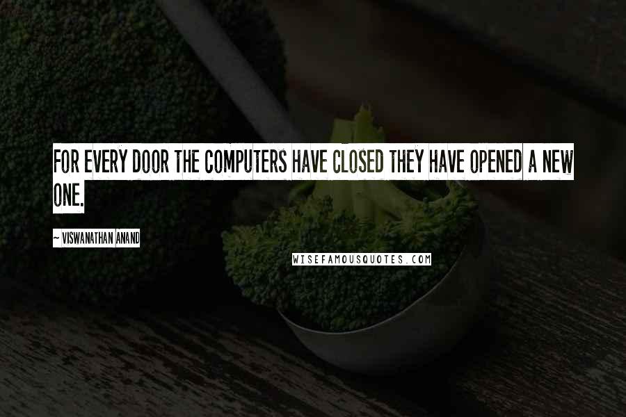 Viswanathan Anand Quotes: For every door the computers have closed they have opened a new one.