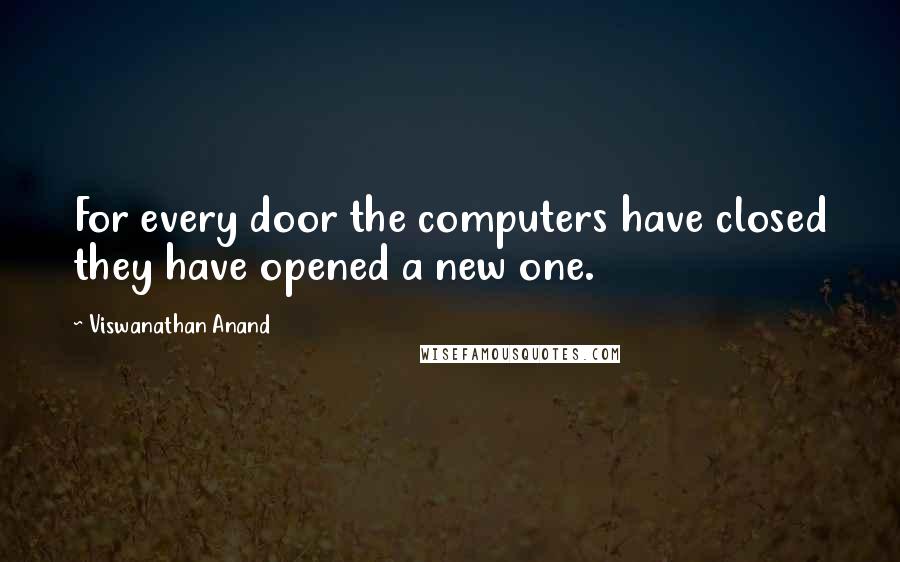 Viswanathan Anand Quotes: For every door the computers have closed they have opened a new one.