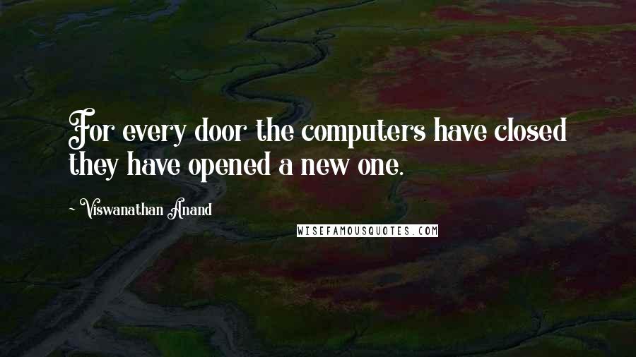 Viswanathan Anand Quotes: For every door the computers have closed they have opened a new one.