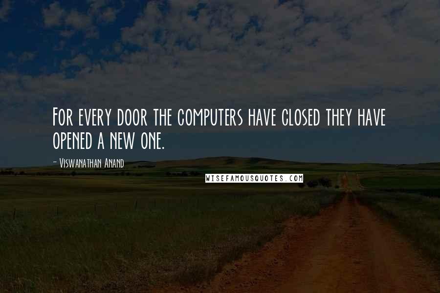 Viswanathan Anand Quotes: For every door the computers have closed they have opened a new one.