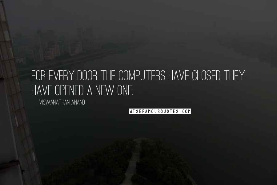 Viswanathan Anand Quotes: For every door the computers have closed they have opened a new one.