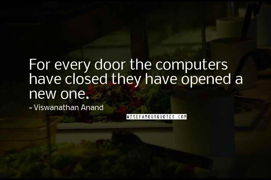 Viswanathan Anand Quotes: For every door the computers have closed they have opened a new one.