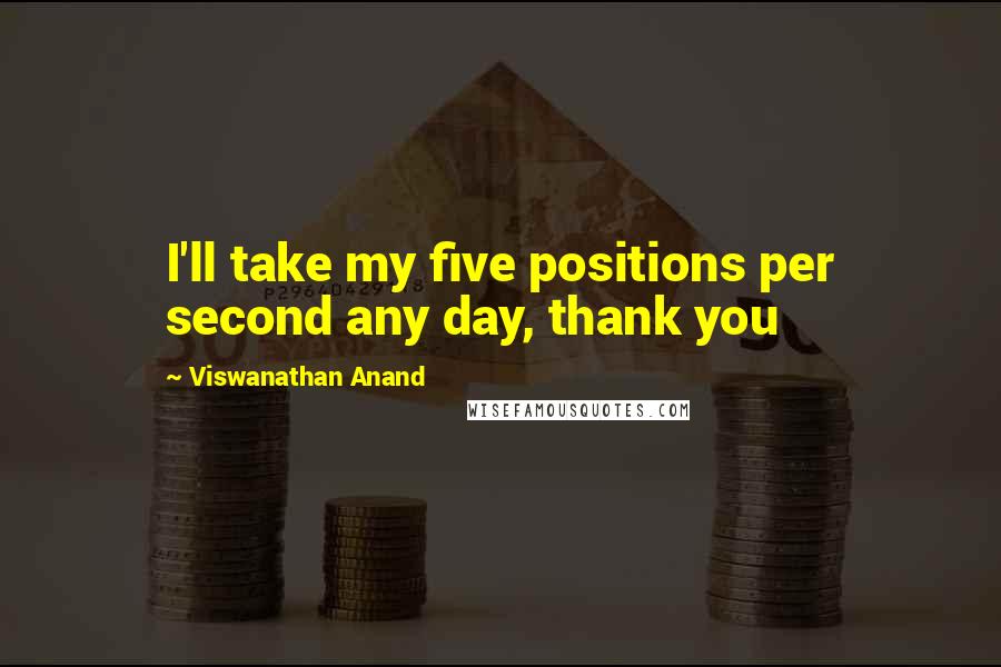 Viswanathan Anand Quotes: I'll take my five positions per second any day, thank you