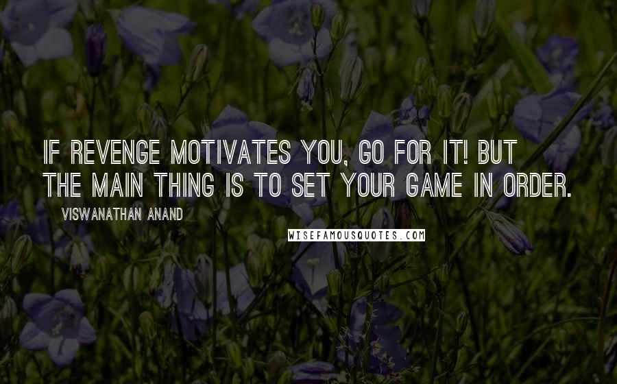 Viswanathan Anand Quotes: If revenge motivates you, go for it! But the main thing is to set your game in order.