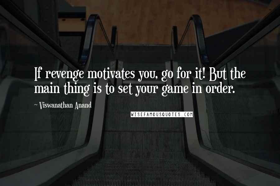 Viswanathan Anand Quotes: If revenge motivates you, go for it! But the main thing is to set your game in order.