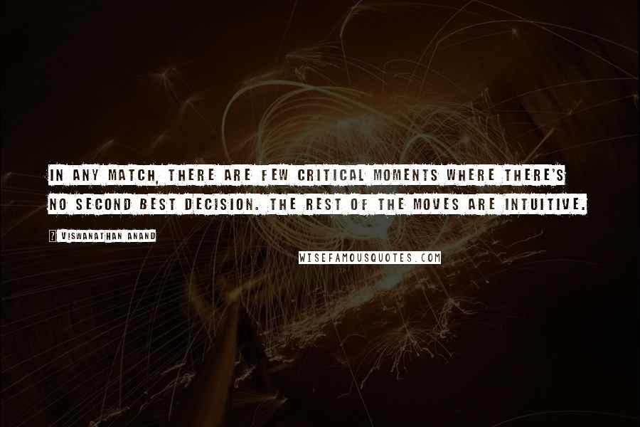 Viswanathan Anand Quotes: In any match, there are few critical moments where there's no second best decision. The rest of the moves are intuitive.