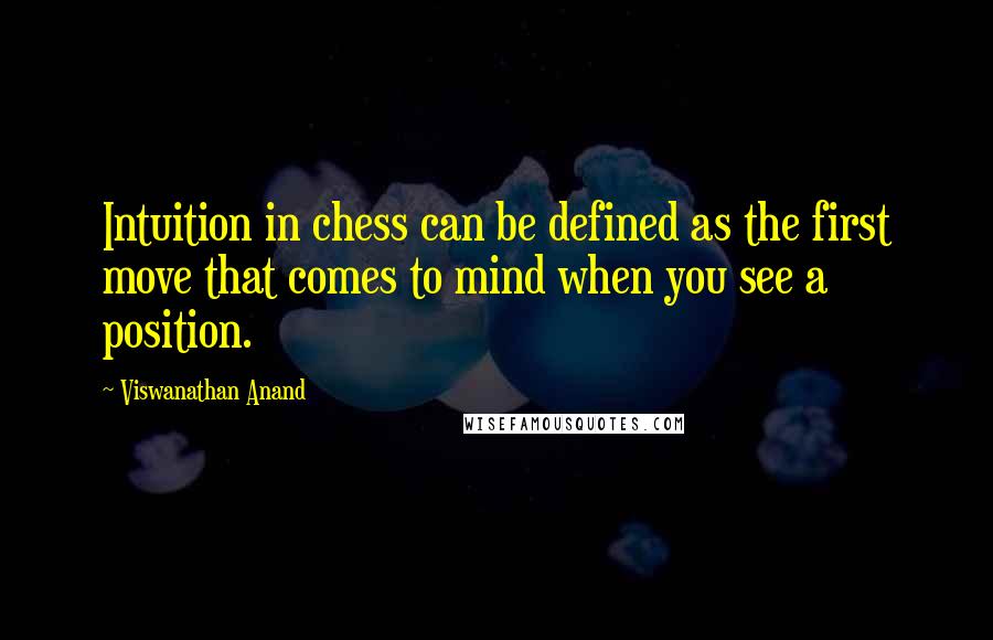 Viswanathan Anand Quotes: Intuition in chess can be defined as the first move that comes to mind when you see a position.