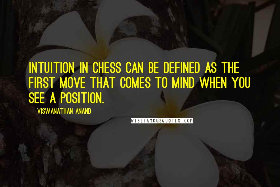 Viswanathan Anand Quotes: Intuition in chess can be defined as the first move that comes to mind when you see a position.