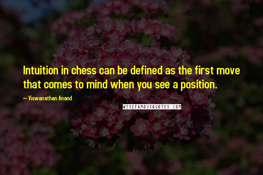 Viswanathan Anand Quotes: Intuition in chess can be defined as the first move that comes to mind when you see a position.