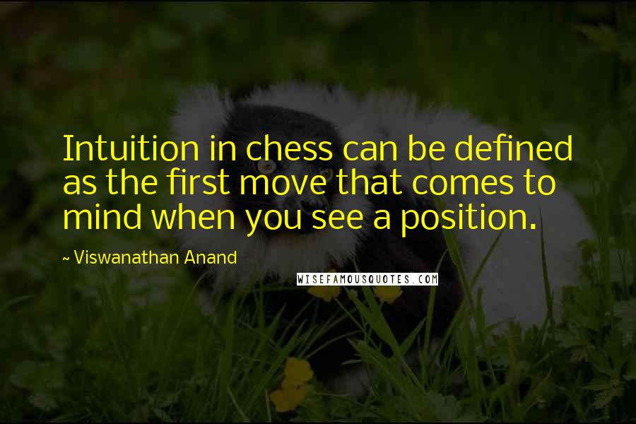 Viswanathan Anand Quotes: Intuition in chess can be defined as the first move that comes to mind when you see a position.