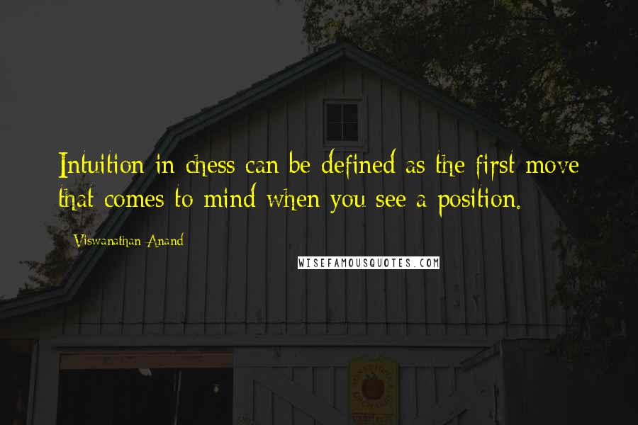 Viswanathan Anand Quotes: Intuition in chess can be defined as the first move that comes to mind when you see a position.