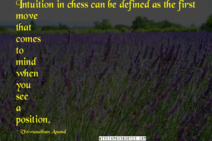 Viswanathan Anand Quotes: Intuition in chess can be defined as the first move that comes to mind when you see a position.