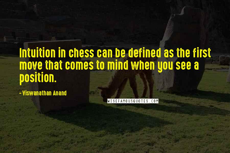 Viswanathan Anand Quotes: Intuition in chess can be defined as the first move that comes to mind when you see a position.