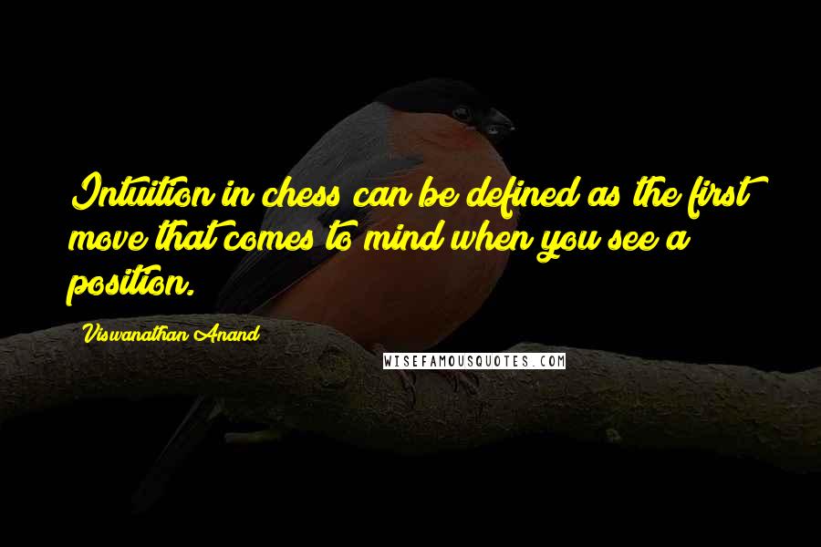 Viswanathan Anand Quotes: Intuition in chess can be defined as the first move that comes to mind when you see a position.