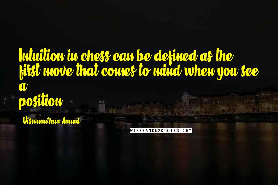 Viswanathan Anand Quotes: Intuition in chess can be defined as the first move that comes to mind when you see a position.