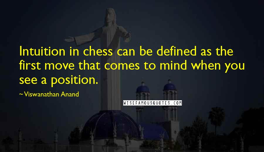 Viswanathan Anand Quotes: Intuition in chess can be defined as the first move that comes to mind when you see a position.