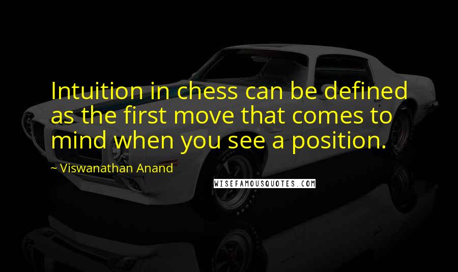 Viswanathan Anand Quotes: Intuition in chess can be defined as the first move that comes to mind when you see a position.