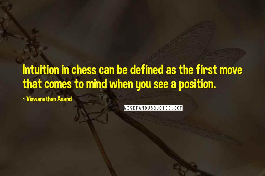 Viswanathan Anand Quotes: Intuition in chess can be defined as the first move that comes to mind when you see a position.