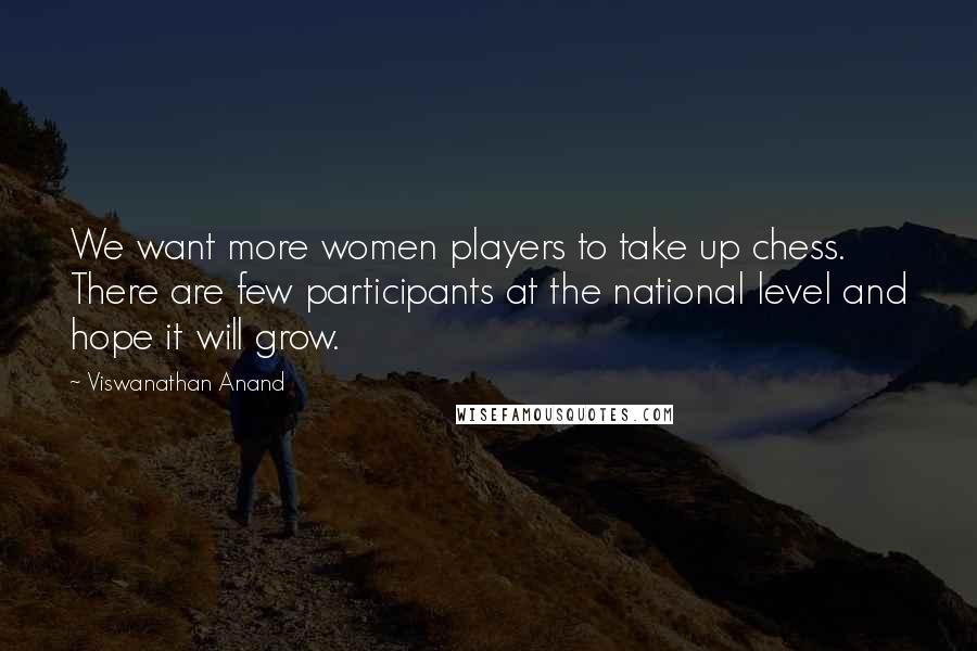 Viswanathan Anand Quotes: We want more women players to take up chess. There are few participants at the national level and hope it will grow.