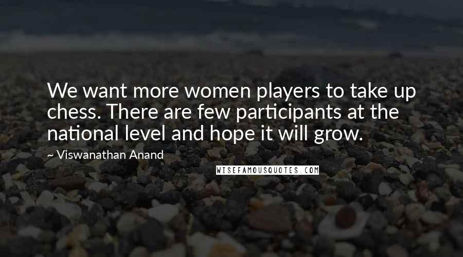 Viswanathan Anand Quotes: We want more women players to take up chess. There are few participants at the national level and hope it will grow.