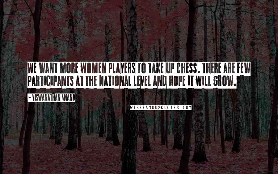 Viswanathan Anand Quotes: We want more women players to take up chess. There are few participants at the national level and hope it will grow.