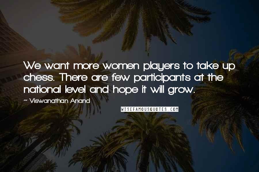 Viswanathan Anand Quotes: We want more women players to take up chess. There are few participants at the national level and hope it will grow.