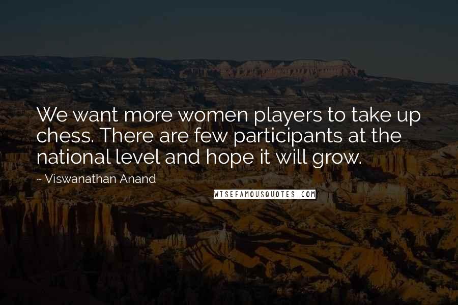 Viswanathan Anand Quotes: We want more women players to take up chess. There are few participants at the national level and hope it will grow.