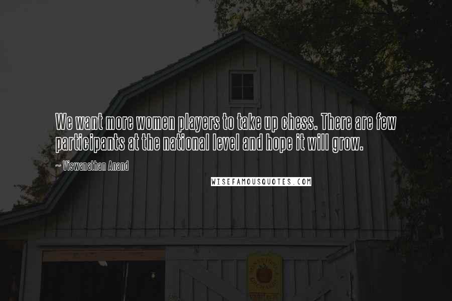 Viswanathan Anand Quotes: We want more women players to take up chess. There are few participants at the national level and hope it will grow.