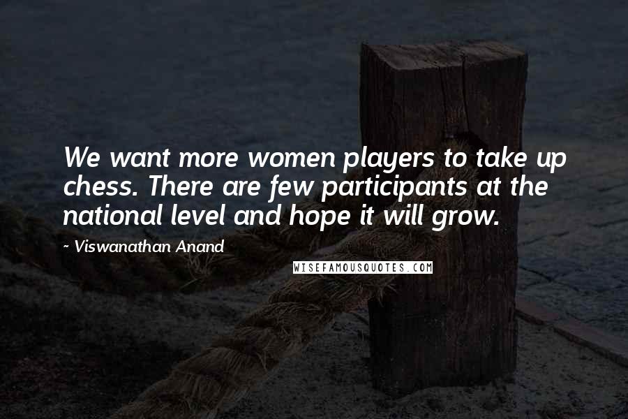 Viswanathan Anand Quotes: We want more women players to take up chess. There are few participants at the national level and hope it will grow.