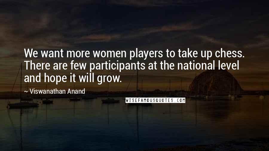 Viswanathan Anand Quotes: We want more women players to take up chess. There are few participants at the national level and hope it will grow.